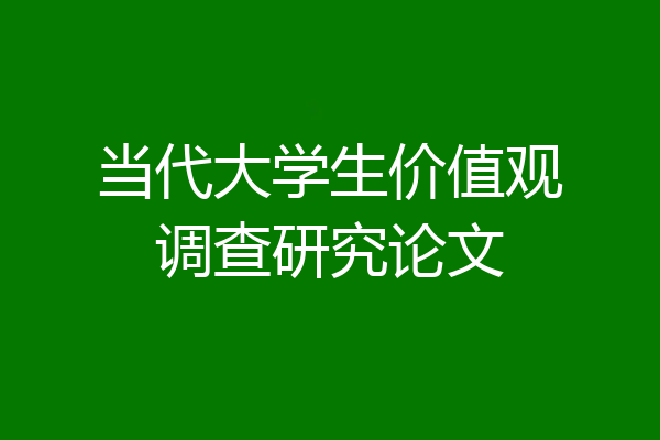 当代大学生价值观调查研究论文