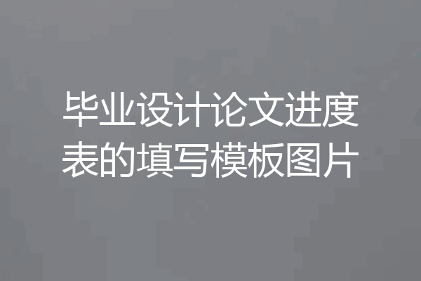 毕业设计论文进度表的填写模板图片