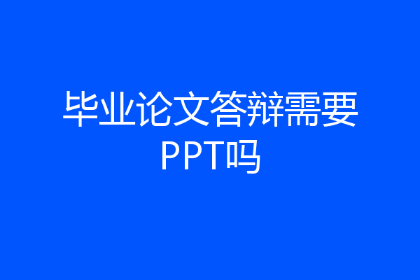 毕业论文答辩需要PPT吗