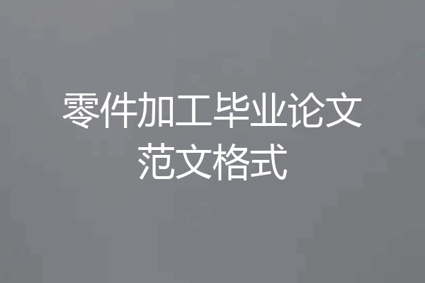 零件加工毕业论文范文格式