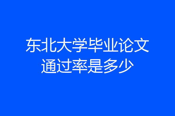 东北大学毕业论文通过率是多少