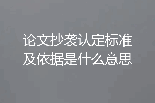 论文抄袭认定标准及依据是什么意思