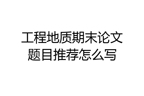 工程地质期末论文题目推荐怎么写