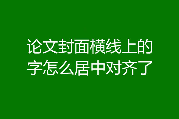 论文封面横线上的字怎么居中对齐了