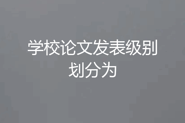 学校论文发表级别划分为