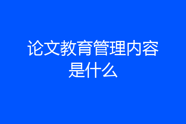 论文教育管理内容是什么