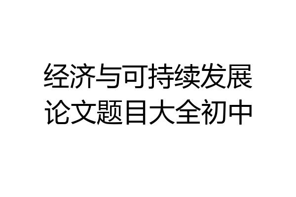 经济与可持续发展论文题目大全初中