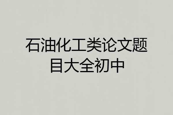 石油化工类论文题目大全初中