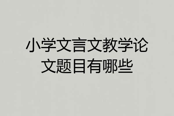 小学文言文教学论文题目有哪些