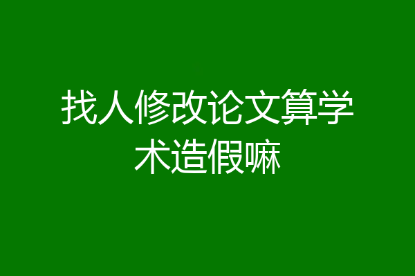 找人修改论文算学术造假嘛