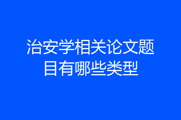 治安学相关论文题目有哪些类型