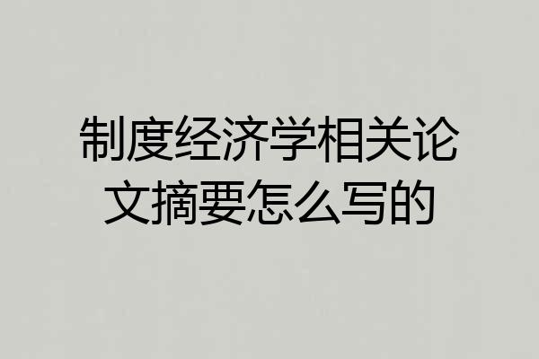 制度经济学相关论文摘要怎么写的
