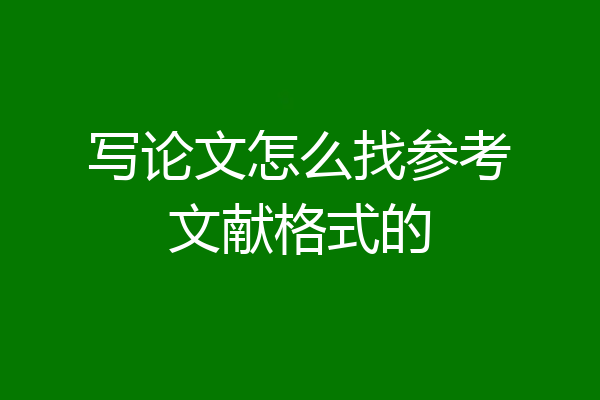写论文怎么找参考文献格式的