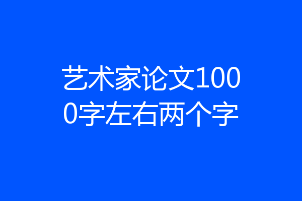 艺术家论文1000字左右两个字