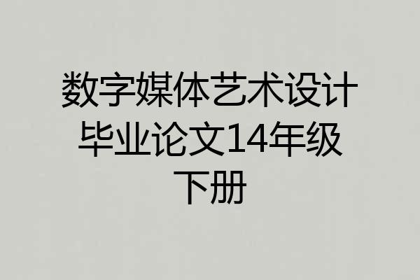 数字媒体艺术设计毕业论文14年级下册