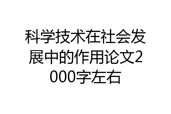 科学技术在社会发展中的作用论文2000字左右