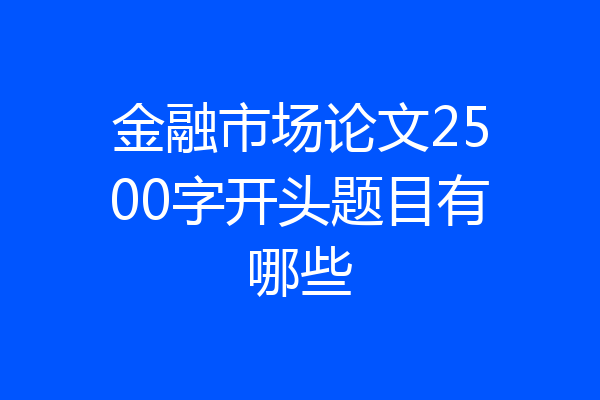金融市场论文2500字开头题目有哪些