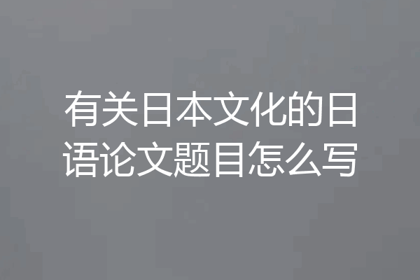 有关日本文化的日语论文题目怎么写