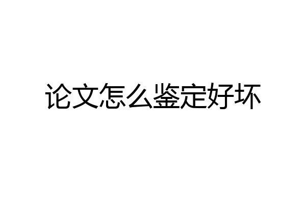 论文怎么鉴定好坏