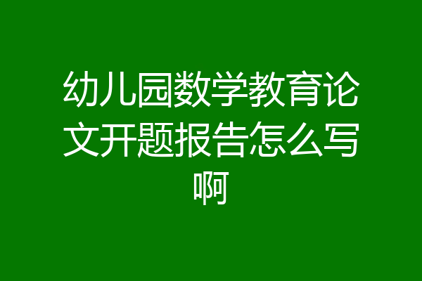 幼儿园数学教育论文开题报告怎么写啊