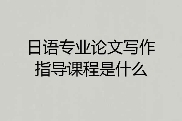 日语专业论文写作指导课程是什么