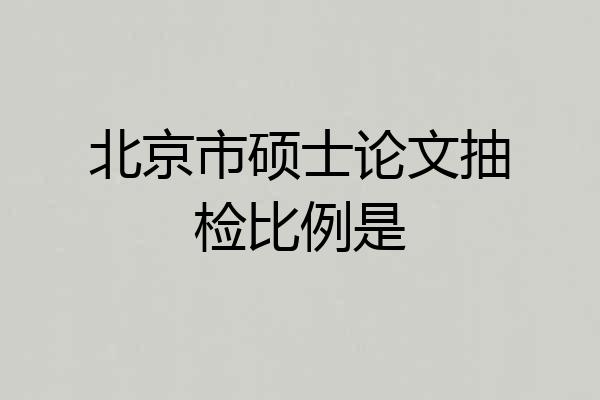北京市硕士论文抽检比例是