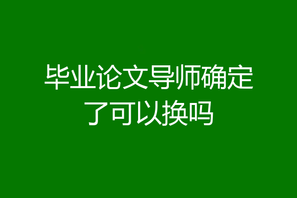 毕业论文导师确定了可以换吗