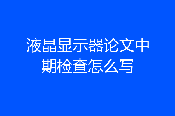 液晶显示器论文中期检查怎么写