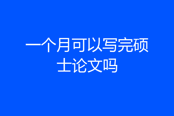 一个月可以写完硕士论文吗