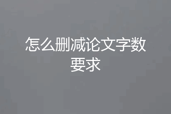 怎么删减论文字数要求