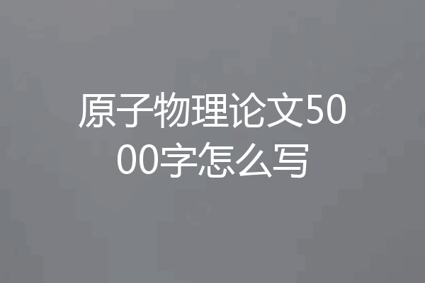 原子物理论文5000字怎么写