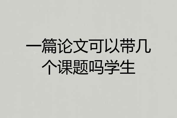 一篇论文可以带几个课题吗学生