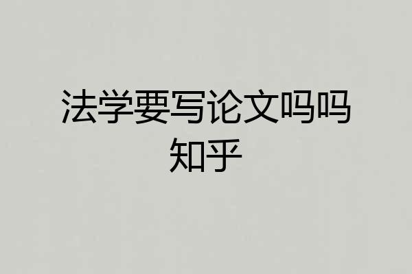 法学要写论文吗吗知乎