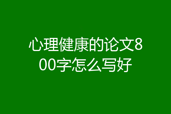 心理健康的论文800字怎么写好
