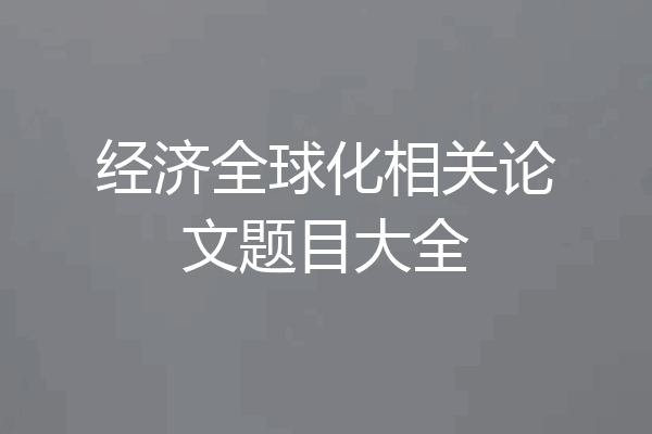 经济全球化相关论文题目大全