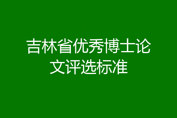吉林省优秀博士论文评选标准