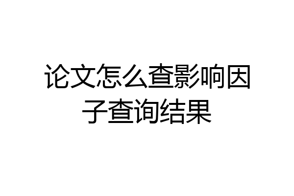 论文怎么查影响因子查询结果