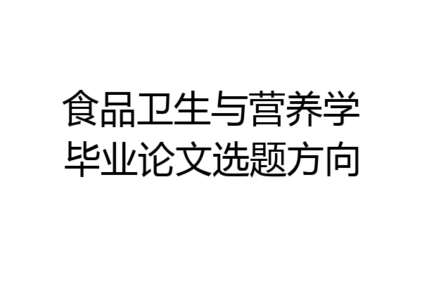 食品卫生与营养学毕业论文选题方向