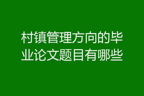 村镇管理方向的毕业论文题目有哪些
