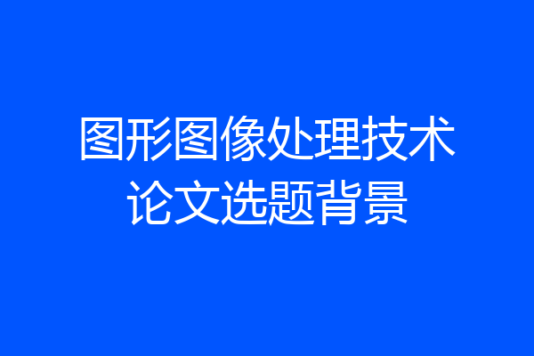 图形图像处理技术论文选题背景