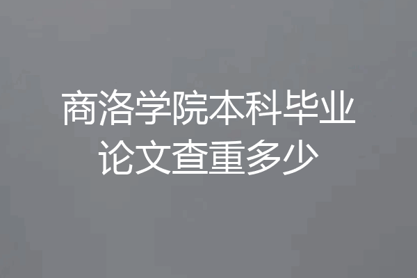 商洛学院本科毕业论文查重多少