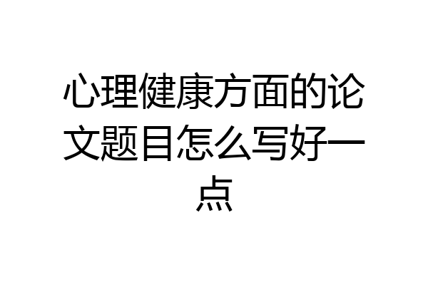 心理健康方面的论文题目怎么写好一点