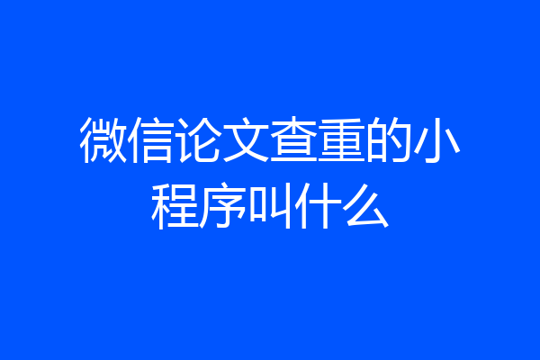微信论文查重的小程序叫什么