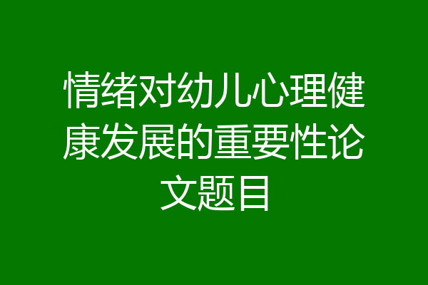 情绪对幼儿心理健康发展的重要性论文题目