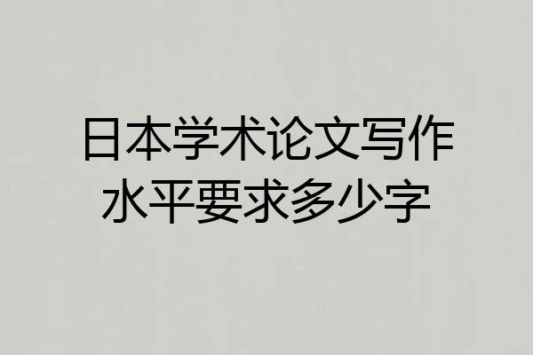 日本学术论文写作水平要求多少字
