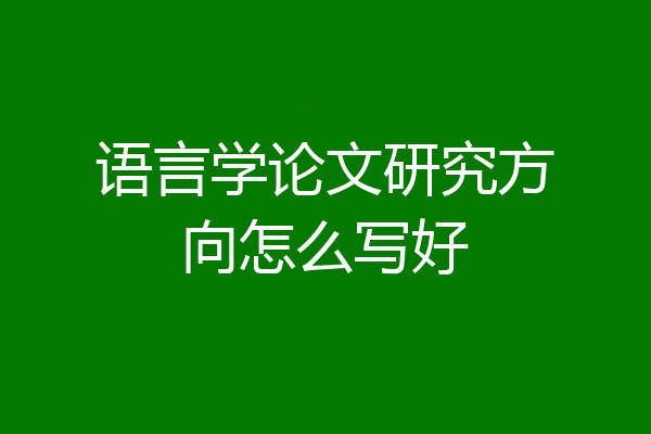 语言学论文研究方向怎么写好