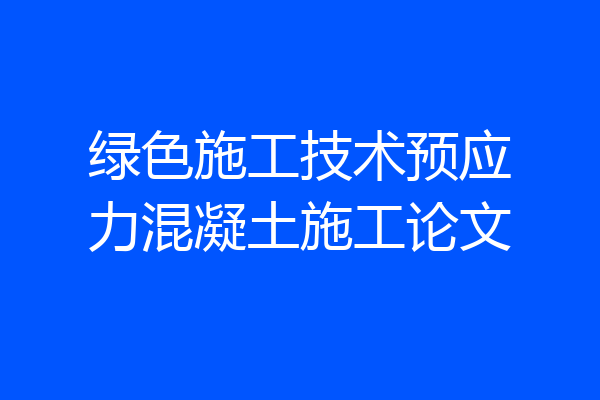绿色施工技术预应力混凝土施工论文