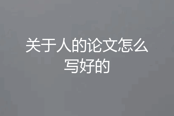 关于人的论文怎么写好的