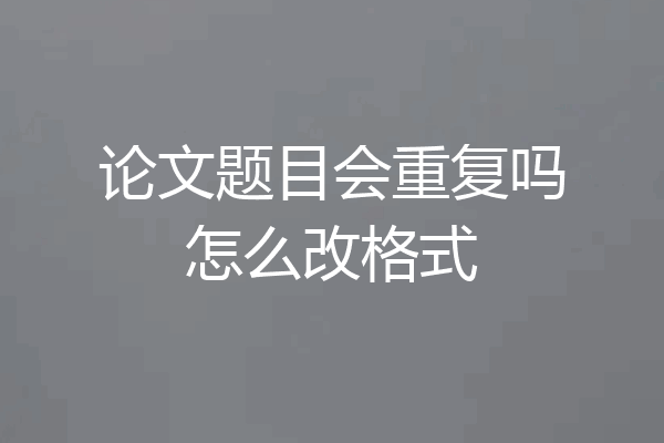 论文题目会重复吗怎么改格式