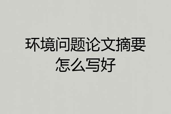 环境问题论文摘要怎么写好